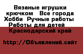 Вязаные игрушки крючком - Все города Хобби. Ручные работы » Работы для детей   . Краснодарский край